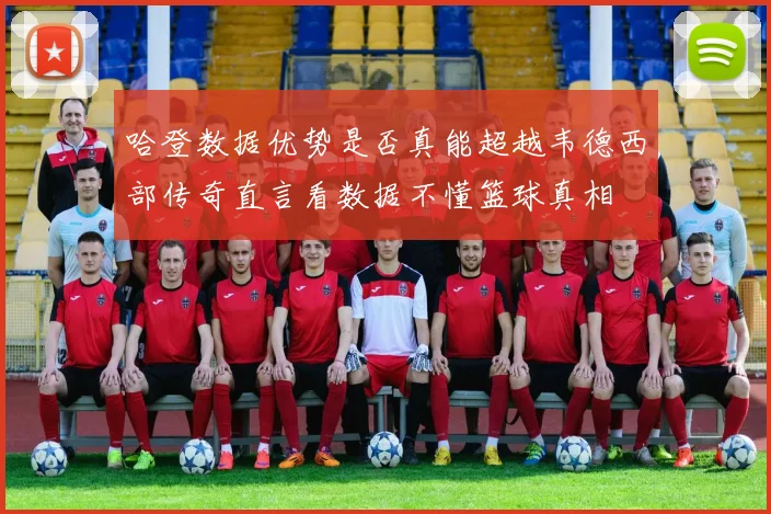 哈登数据优势是否真能超越韦德西部传奇直言看数据不懂篮球真相