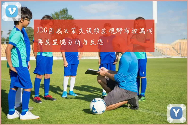 JDG团战决策失误频发视野布控漏洞再度显现分析与反思
