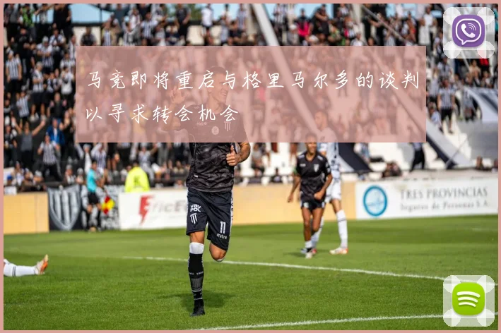 马竞即将重启与格里马尔多的谈判以寻求转会机会